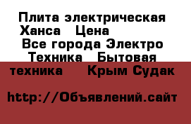 Плита электрическая Ханса › Цена ­ 10 000 - Все города Электро-Техника » Бытовая техника   . Крым,Судак